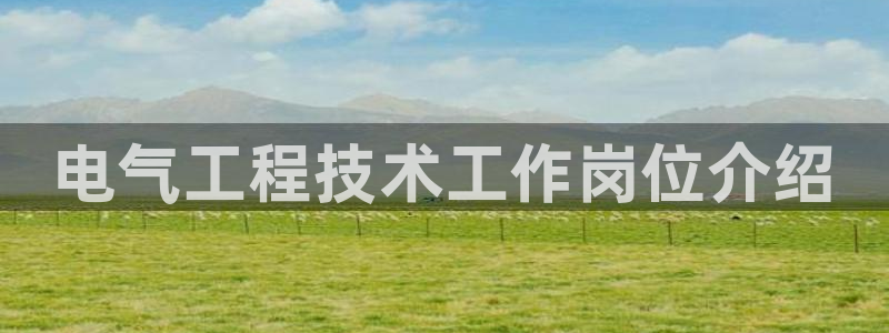 凯发手机官网客户端：电气工程技术工作岗位介绍